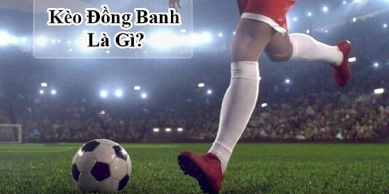 Kèo đồng banh xuất hiện khi có hai đội bóng ngang tài ngang sức